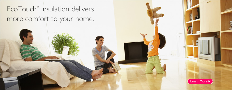 Homeowners: Learn More about EcoTouch™ Insulation »